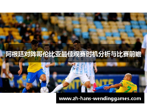 阿根廷对阵哥伦比亚最佳观赛时机分析与比赛前瞻
