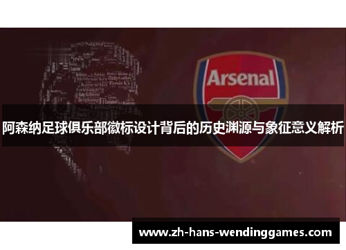 阿森纳足球俱乐部徽标设计背后的历史渊源与象征意义解析